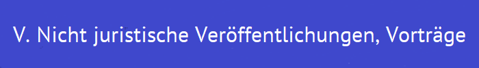V. Nicht juristische Verffentlichungen, Vortrge